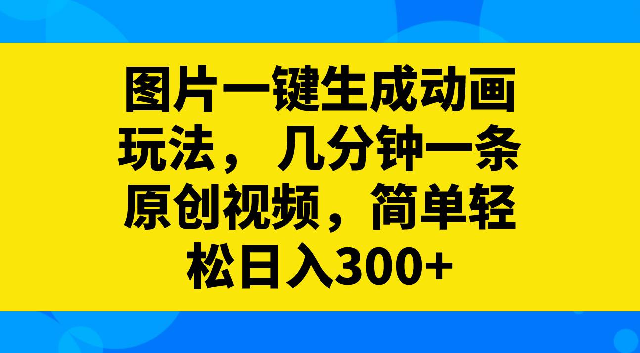 图片一键生成动画玩法，几分钟一条原创视频，简单轻松日入300+网创吧-网创项目资源站-副业项目-创业项目-搞钱项目八百网赚