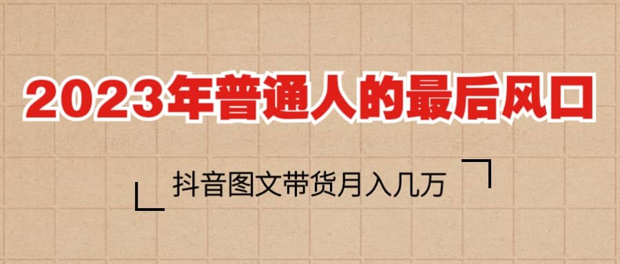 2023普通人的最后风口，抖音图文带货月入几万+网创吧-网创项目资源站-副业项目-创业项目-搞钱项目八百网赚