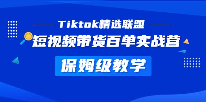 Tiktok精选联盟·短视频带货百单实战营 保姆级教学 快速成为Tiktok带货达人网创吧-网创项目资源站-副业项目-创业项目-搞钱项目八百网赚