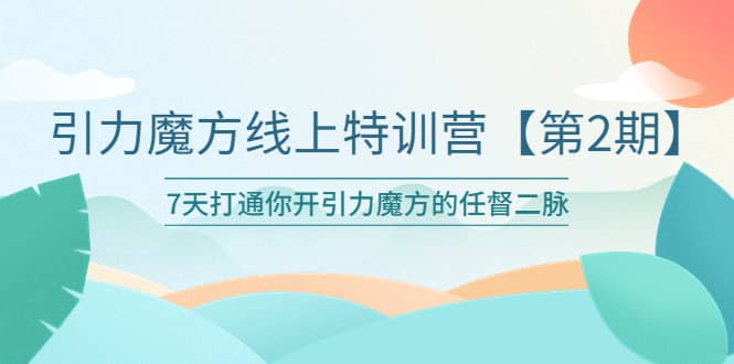 引力魔方线上特训营【第二期】五月新课，7天打通你开引力魔方的任督二脉网创吧-网创项目资源站-副业项目-创业项目-搞钱项目八百网赚