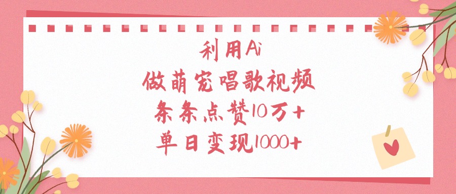 利用Ai做萌宠唱歌视频，条条点赞10万+，单日变现1000+网创吧-网创项目资源站-副业项目-创业项目-搞钱项目八百网赚