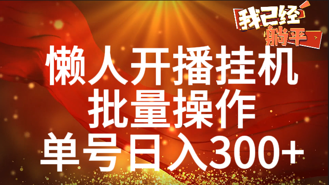 单号日入300+ 懒人开播挂机  批量操作网创吧-网创项目资源站-副业项目-创业项目-搞钱项目八百网赚