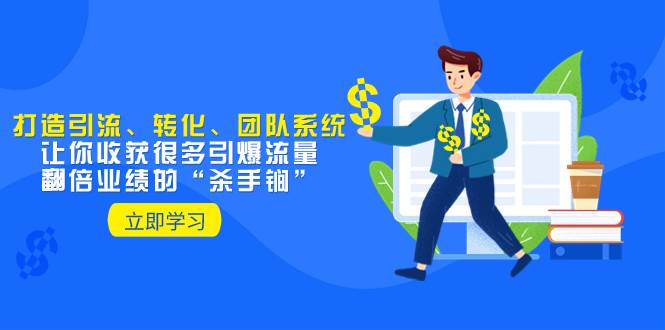 教你打造引流、转化、团队系统，让你收获很多引爆流量、翻倍业绩的“杀手锏”网创吧-网创项目资源站-副业项目-创业项目-搞钱项目八百网赚