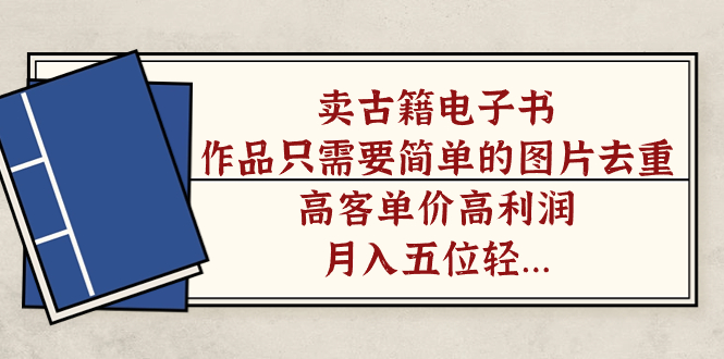 卖古籍电子书，作品只需要简单的图片去重，高客单价高利润，月入五位轻轻松松网创吧-网创项目资源站-副业项目-创业项目-搞钱项目八百网赚