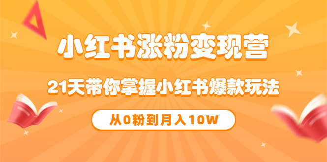 《小红书涨粉变现营》21天带你掌握小红书爆款玩法 从0粉到月入10W网创吧-网创项目资源站-副业项目-创业项目-搞钱项目八百网赚