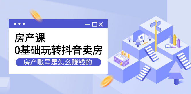 房产课，0基础玩转抖音卖房价值1798元网创吧-网创项目资源站-副业项目-创业项目-搞钱项目八百网赚