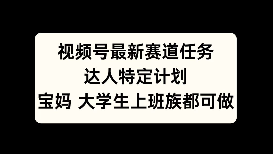 视频号最新赛道任务，达人特定计划，宝妈、大学生、上班族皆可做网创吧-网创项目资源站-副业项目-创业项目-搞钱项目八百网赚