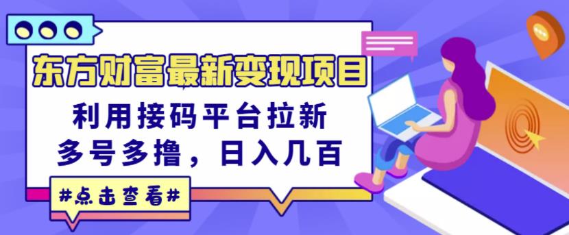 东方财富最新变现项目，利用接码平台拉新，多号多撸，日入几百无压力网创吧-网创项目资源站-副业项目-创业项目-搞钱项目八百网赚