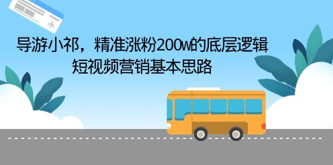 导游小祁，精准涨粉200w的底层逻辑，短视频营销基本思路网创吧-网创项目资源站-副业项目-创业项目-搞钱项目八百网赚