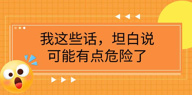 某公众号付费文章《我这些话，坦白说，可能有点危险了》网创吧-网创项目资源站-副业项目-创业项目-搞钱项目八百网赚