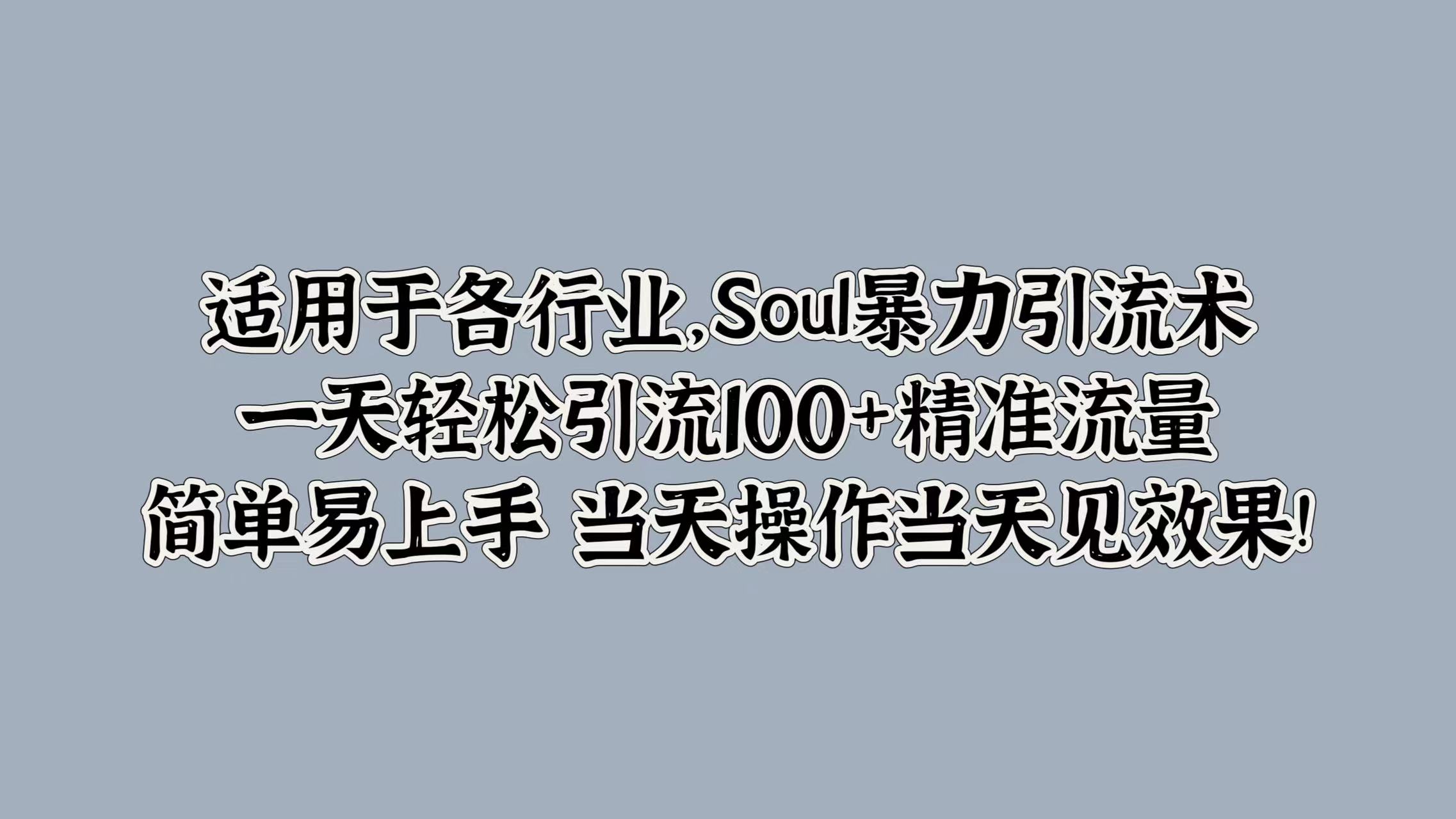 适用于各行业，Soul暴力引流术，一天轻松引流100+精准流量，简单易上手 当天操作当天见效果!网创吧-网创项目资源站-副业项目-创业项目-搞钱项目八百网赚