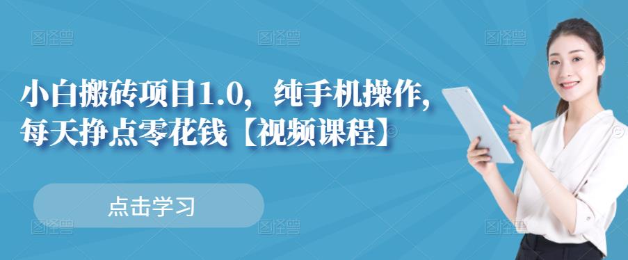 小白搬砖项目1.0，纯手机操作，每天兼职挣点零花钱网创吧-网创项目资源站-副业项目-创业项目-搞钱项目八百网赚