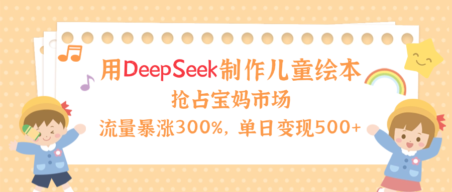 用Deepseek制作儿童绘本，流量暴涨300%，抢占宝妈儿童市场，单日变现500+！网创吧-网创项目资源站-副业项目-创业项目-搞钱项目八百网赚