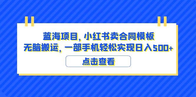蓝海项目 小红书卖合同模板 无脑搬运 一部手机日入500+（教程+4000份模板）网创吧-网创项目资源站-副业项目-创业项目-搞钱项目八百网赚