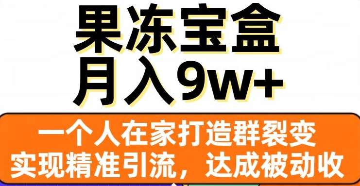 果冻宝盒，通过精准引流和裂变群，实现被动收入，日入3000+网创吧-网创项目资源站-副业项目-创业项目-搞钱项目八百网赚