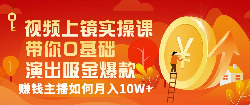 视频上镜实操课：带你0基础演出吸金爆款，赚钱主播如何月入10W+网创吧-网创项目资源站-副业项目-创业项目-搞钱项目八百网赚