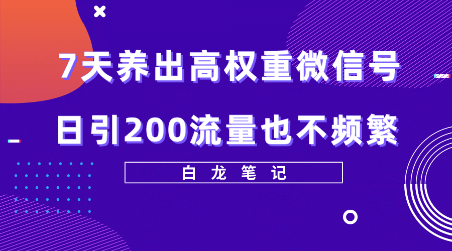 7天养出高权重微信号，日引200流量也不频繁，方法价值3680元网创吧-网创项目资源站-副业项目-创业项目-搞钱项目八百网赚