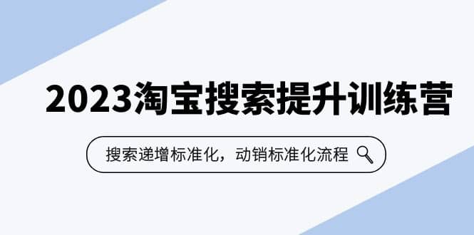 2023淘宝搜索-提升训练营，搜索-递增标准化，动销标准化流程（7节课）网创吧-网创项目资源站-副业项目-创业项目-搞钱项目八百网赚