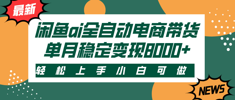 闲鱼ai全自动电商带货，轻松上手，小白可做，单月稳定变现8000+网创吧-网创项目资源站-副业项目-创业项目-搞钱项目八百网赚