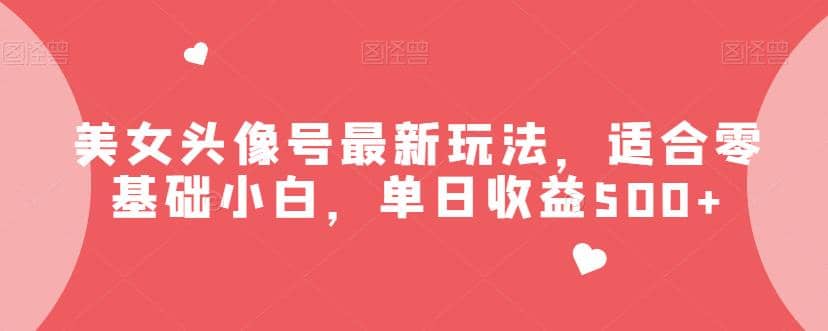 美女头像号最新玩法，适合零基础小白，单日收益500+【揭秘】网创吧-网创项目资源站-副业项目-创业项目-搞钱项目八百网赚