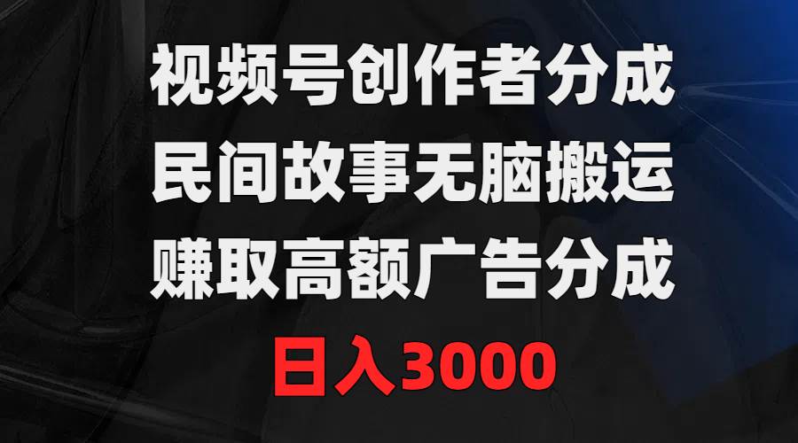 视频号创作者分成，民间故事无脑搬运，赚取高额广告分成，日入3000网创吧-网创项目资源站-副业项目-创业项目-搞钱项目八百网赚