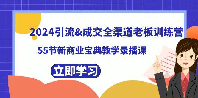 2024引流成交全渠道老板训练营，55节新商业宝典教学录播课网创吧-网创项目资源站-副业项目-创业项目-搞钱项目八百网赚