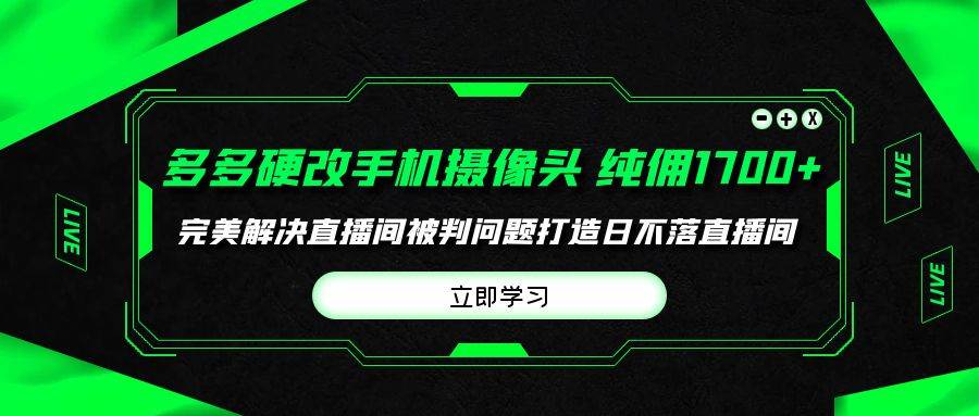 多多硬改手机摄像头，单场带货纯佣1700+完美解决直播间被判问题，打造日…网创吧-网创项目资源站-副业项目-创业项目-搞钱项目八百网赚