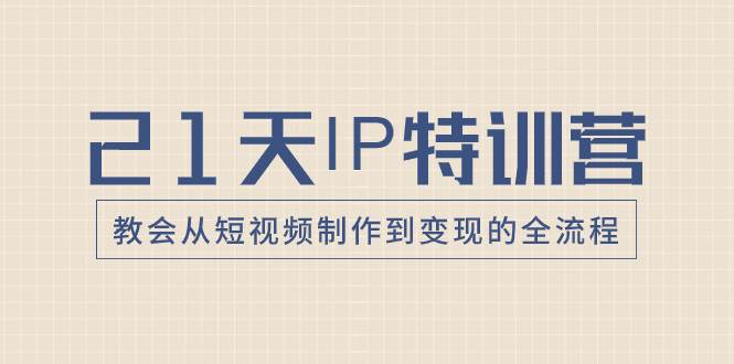 21天IP特训营，教会从短视频制作到变现的全流程网创吧-网创项目资源站-副业项目-创业项目-搞钱项目八百网赚