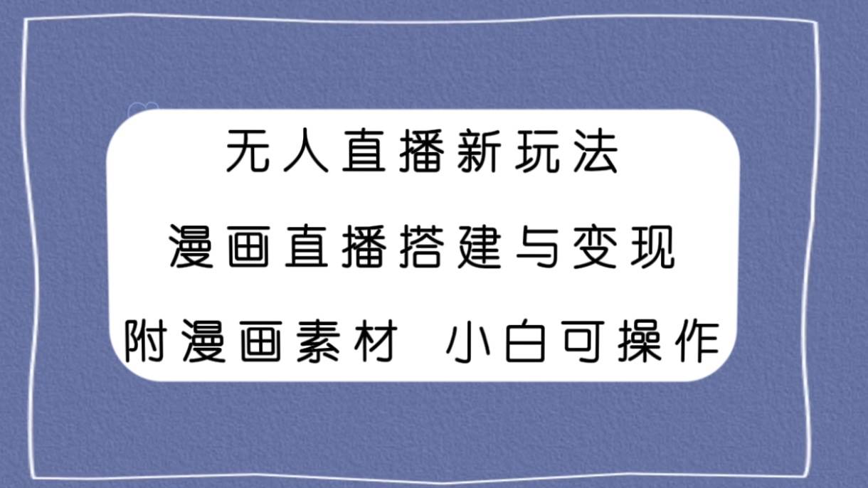 无人直播新玩法，漫画直播搭建与变现，附漫画素材小白也可操作网创吧-网创项目资源站-副业项目-创业项目-搞钱项目八百网赚