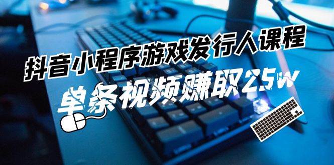 抖音小程序-游戏发行人课程：带你玩转游戏任务变现，单条视频赚取25w网创吧-网创项目资源站-副业项目-创业项目-搞钱项目八百网赚