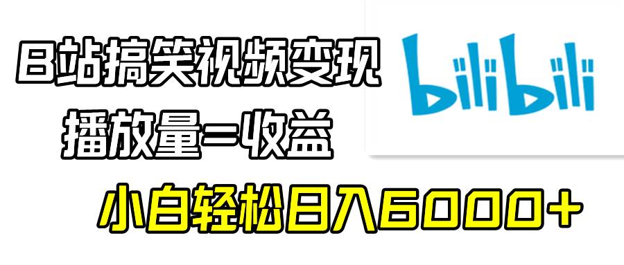 B站搞笑视频变现，播放量=收益，小白轻松日入6000+网创吧-网创项目资源站-副业项目-创业项目-搞钱项目八百网赚