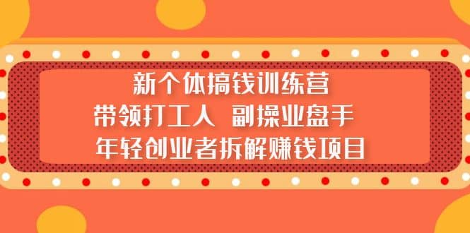 新个体搞钱训练营：带领打工人 副操业盘手 年轻创业者拆解赚钱项目网创吧-网创项目资源站-副业项目-创业项目-搞钱项目八百网赚