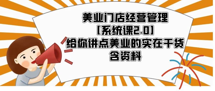美业门店经营管理【系统课2.0】给你讲点美业的实在干货，含资料网创吧-网创项目资源站-副业项目-创业项目-搞钱项目八百网赚