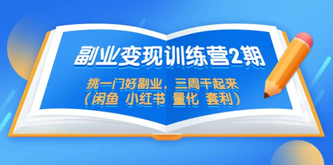 副业变现训练营2期，挑一门好副业，三周干起来（闲鱼 小红书 量化 套利）网创吧-网创项目资源站-副业项目-创业项目-搞钱项目八百网赚