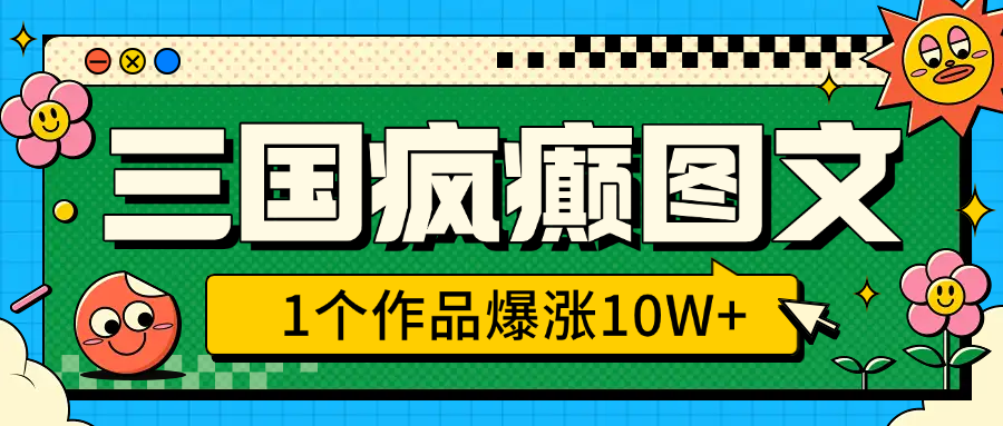 三国疯癫图文，1个作品爆涨10W+，3分钟教会你，趁着风口无脑冲（附详细教学）网创吧-网创项目资源站-副业项目-创业项目-搞钱项目八百网赚