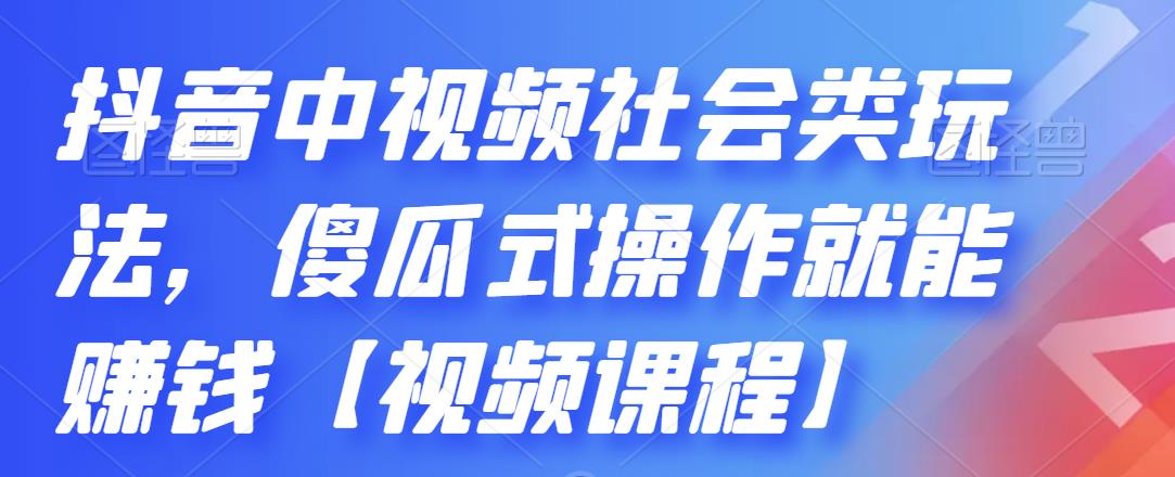 抖音中视频社会类玩法，傻瓜式操作就能赚钱【视频课程】网创吧-网创项目资源站-副业项目-创业项目-搞钱项目八百网赚