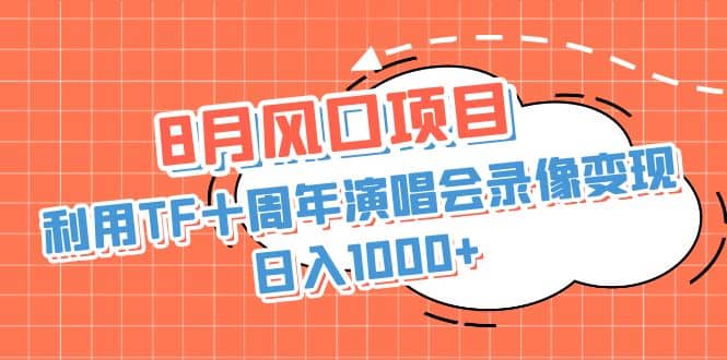8月风口项目，利用TF十周年演唱会录像变现，日入1000+，简单无脑操作网创吧-网创项目资源站-副业项目-创业项目-搞钱项目八百网赚