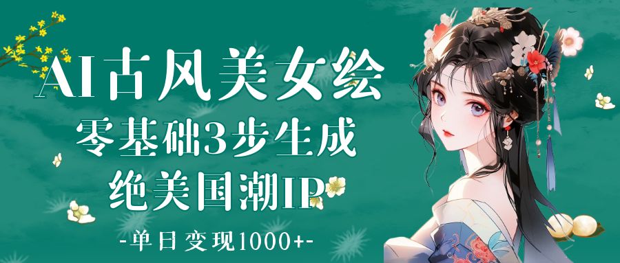 AI古风美女绘：零基础3步生成绝美国潮IP 单日变现1000+网创吧-网创项目资源站-副业项目-创业项目-搞钱项目八百网赚