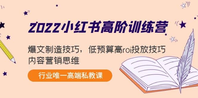 2022小红书高阶训练营：爆文制造技巧，低预算高roi投放技巧，内容营销思维网创吧-网创项目资源站-副业项目-创业项目-搞钱项目八百网赚