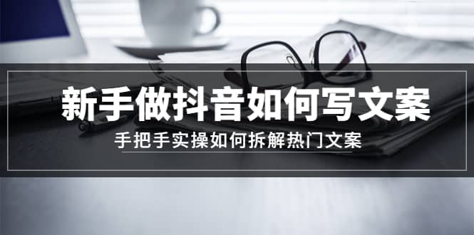 新手做抖音如何写文案，手把手实操如何拆解热门文案网创吧-网创项目资源站-副业项目-创业项目-搞钱项目八百网赚