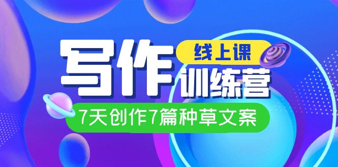 线上创作写作训练营，7天创作7篇种草文案（7节直播课）网创吧-网创项目资源站-副业项目-创业项目-搞钱项目八百网赚