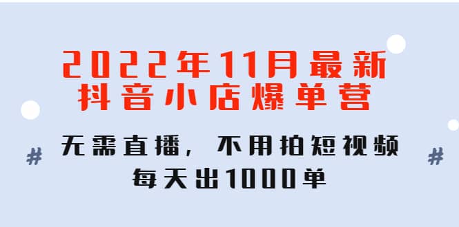 2022年11月最新抖音小店爆单训练营：无需直播，不用拍短视频，每天出1000单网创吧-网创项目资源站-副业项目-创业项目-搞钱项目八百网赚