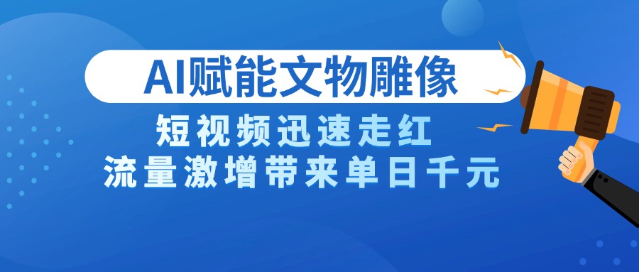 AI技术赋能文物雕像创作，短视频迅速走红，流量激增带来单日千元网创吧-网创项目资源站-副业项目-创业项目-搞钱项目八百网赚