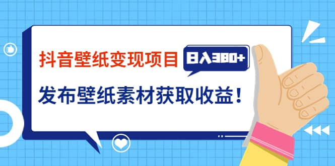 抖音壁纸变现项目：实战日入380+发布壁纸素材获取收益！网创吧-网创项目资源站-副业项目-创业项目-搞钱项目八百网赚