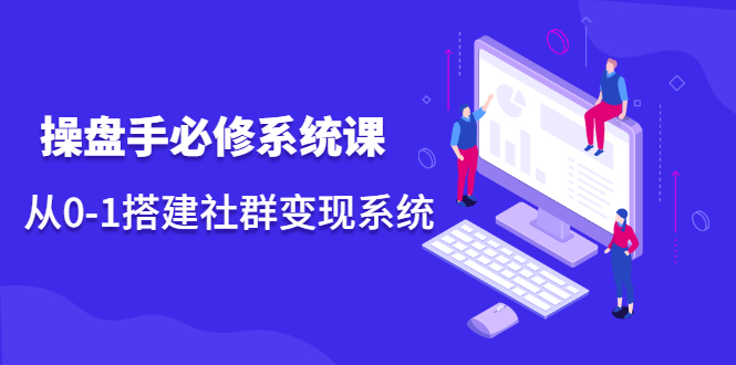 操盘手必修系统课，从0-1搭建社群变现系统价值999元网创吧-网创项目资源站-副业项目-创业项目-搞钱项目八百网赚
