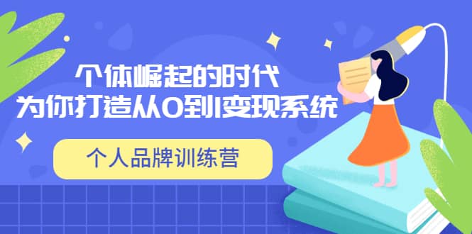 「个人品牌训练营」个体崛起的时代，为你打造从0到1变现系统（12节视频课）网创吧-网创项目资源站-副业项目-创业项目-搞钱项目八百网赚