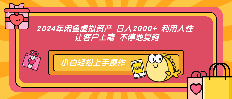 2024年闲鱼虚拟资产 日入2000+ 利用人性 让客户上瘾 不停地复购网创吧-网创项目资源站-副业项目-创业项目-搞钱项目八百网赚