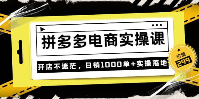 《拼多多电商实操课》开店不迷茫，日销1000单+实操落地（价值299元）网创吧-网创项目资源站-副业项目-创业项目-搞钱项目八百网赚