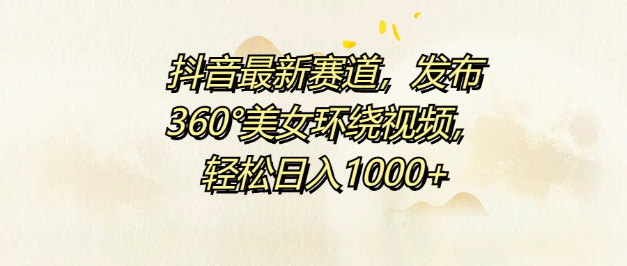 抖音最新赛道，发布360°美女环绕视频，轻松日入1000+网创吧-网创项目资源站-副业项目-创业项目-搞钱项目八百网赚