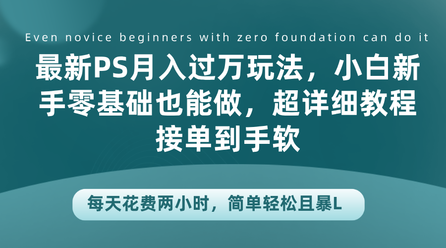 最新PS月入过万玩法，小白新手零基础也能做，超详细教程接单到手软，每天花费两小时，简单轻松且暴L网创吧-网创项目资源站-副业项目-创业项目-搞钱项目八百网赚